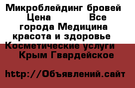 Микроблейдинг бровей › Цена ­ 2 000 - Все города Медицина, красота и здоровье » Косметические услуги   . Крым,Гвардейское